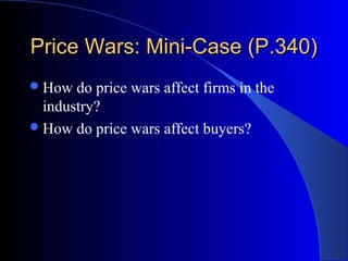 Price Wars: Mini-Case (P.340)Price Wars: Mini-Case (P.340)
How do price wars affect firms in the
industry?
How do price wars affect buyers?
 