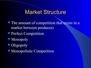 Market StructureMarket Structure
The amount of competition that exists in a
market between producers
Perfect Competition
Monopoly
Oligopoly
Monopolistic Competition
 