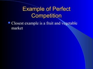 Example of PerfectExample of Perfect
CompetitionCompetition
Closest example is a fruit and vegetable
market
 