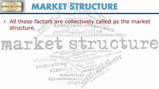 • All these factors are collectively called as the market
structure.
 