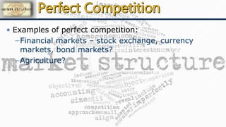 • Examples of perfect competition:
–Financial markets – stock exchange, currency
markets, bond markets?
–Agriculture?
 