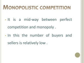 • It is a mid-way between perfect
competition and monopoly .
• In this the number of buyers and
sellers is relatively low .
 