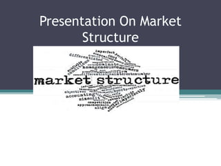 Presentation On Market
Structure
 