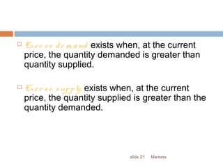 Marketsslide 21
 Exce ss de m and exists when, at the current
price, the quantity demanded is greater than
quantity supplied.
 Exce ss supply exists when, at the current
price, the quantity supplied is greater than the
quantity demanded.
 