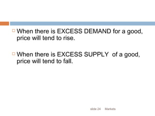Marketsslide 24
 When there is EXCESS DEMAND for a good,
price will tend to rise.
 When there is EXCESS SUPPLY of a good,
price will tend to fall.
 