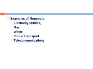  Examples of Monopoly
 Electricity utilities,
 Gas
 Water
 Public Tramsport
 Telecommunications
 