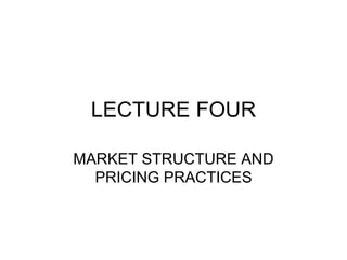 LECTURE FOUR
MARKET STRUCTURE AND
PRICING PRACTICES
 