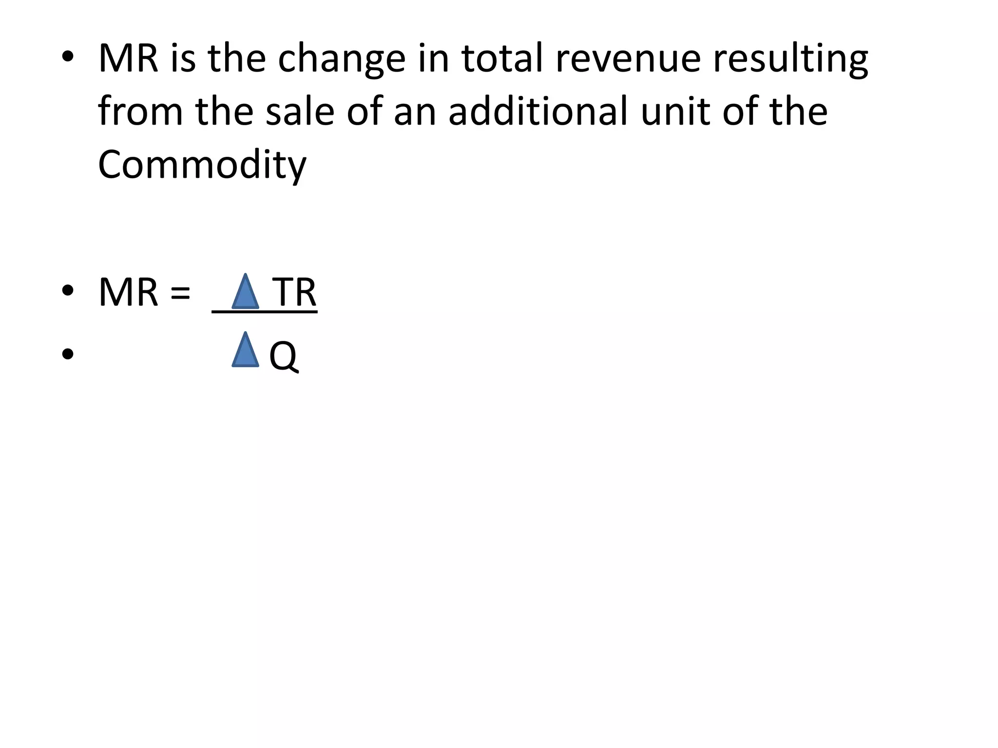 • MR is the change in total revenue resulting
from the sale of an additional unit of the
Commodity
• MR = TR
• Q
 