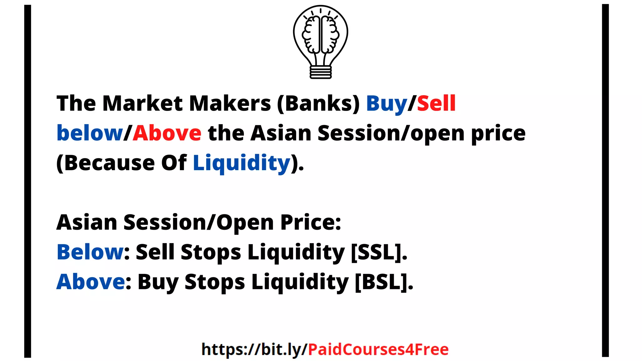 The Market Makers (Banks) Buy/Sell
below/Above the Asian Session/open price
(Because Of Liquidity).
Asian Session/Open Price:
Below: Sell Stops Liquidity [SSL].
Above: Buy Stops Liquidity [BSL].
 