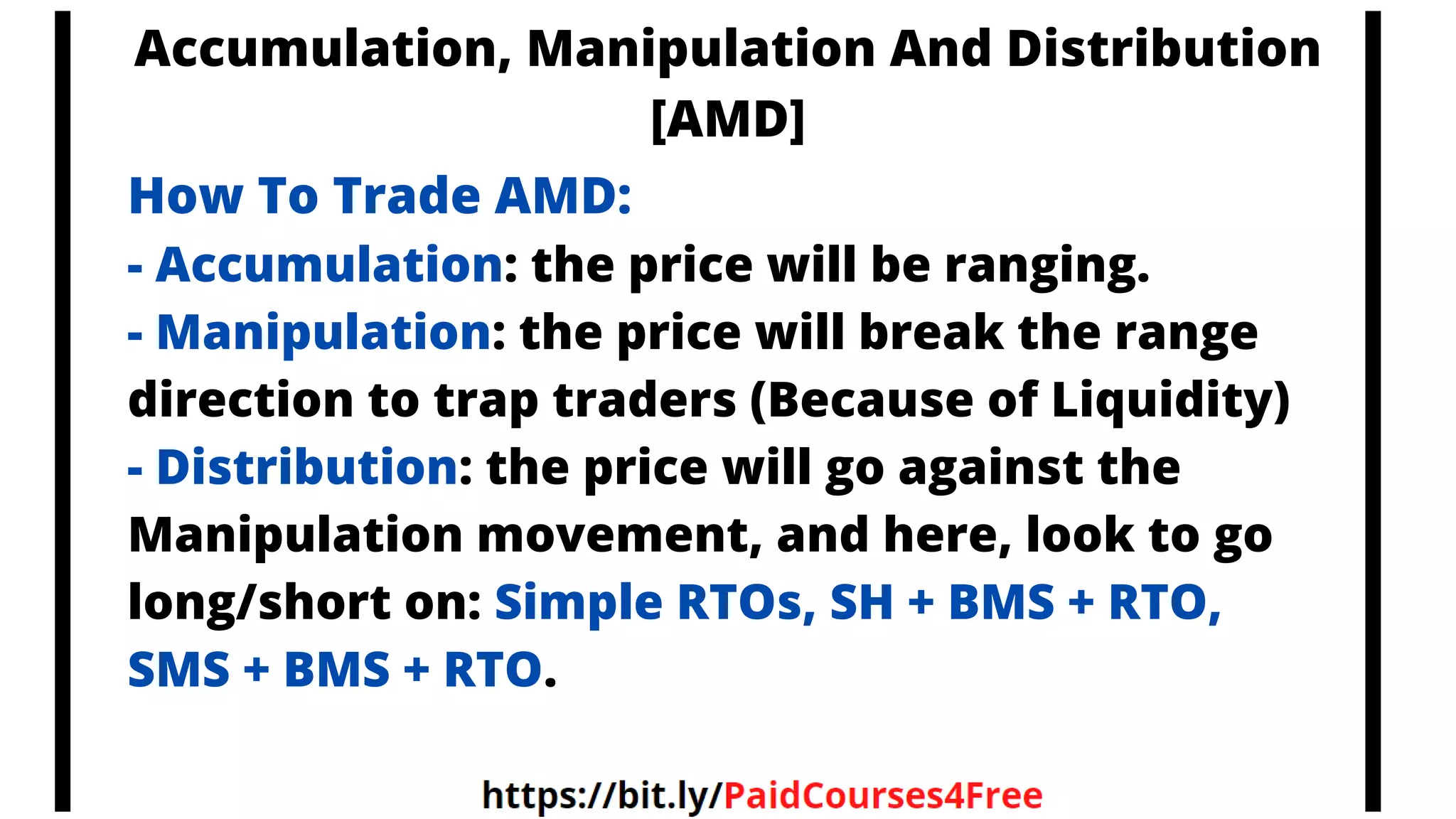 Accumulation, Manipulation And Distribution
[AMD]
How To Trade AMD:
- Accumulation: the price will be ranging.
- Manipulation: the price will break the range
direction to trap traders (Because of Liquidity)
- Distribution: the price will go against the
Manipulation movement, and here, look to go
long/short on: Simple RTOs, SH + BMS + RTO,
SMS + BMS + RTO.
 