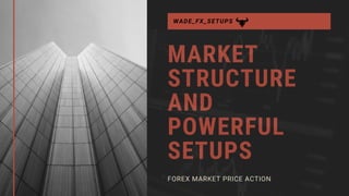 MARKET
STRUCTURE
AND
POWERFUL
SETUPS
FOREX MARKET PRICE ACTION
WADE_FX_SETUPS
 