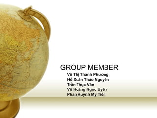 GROUP MEMBER Võ Thị Thanh Phương Hồ Xuân Thảo Nguyên Trần Thục Văn Võ Hoàng Ngọc Uyên Phan Huỳnh Mỹ Tiên 