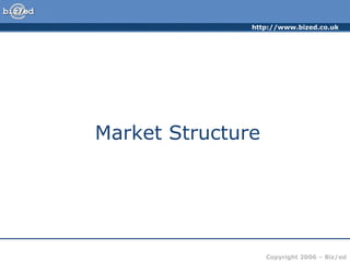 http://www.bized.co.uk




Market Structure




                   Copyright 2006 – Biz/ed
 