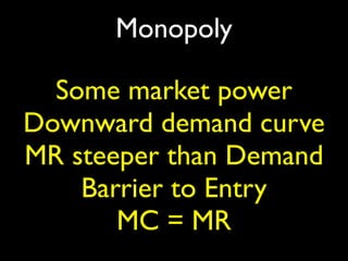 Monopoly

  Some market power
Downward demand curve
MR steeper than Demand
    Barrier to Entry
       MC = MR
 