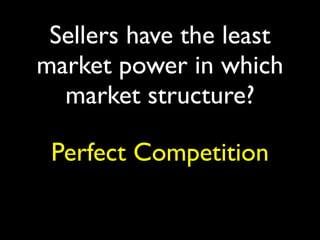 Sellers have the least
market power in which
  market structure?

 Perfect Competition
 