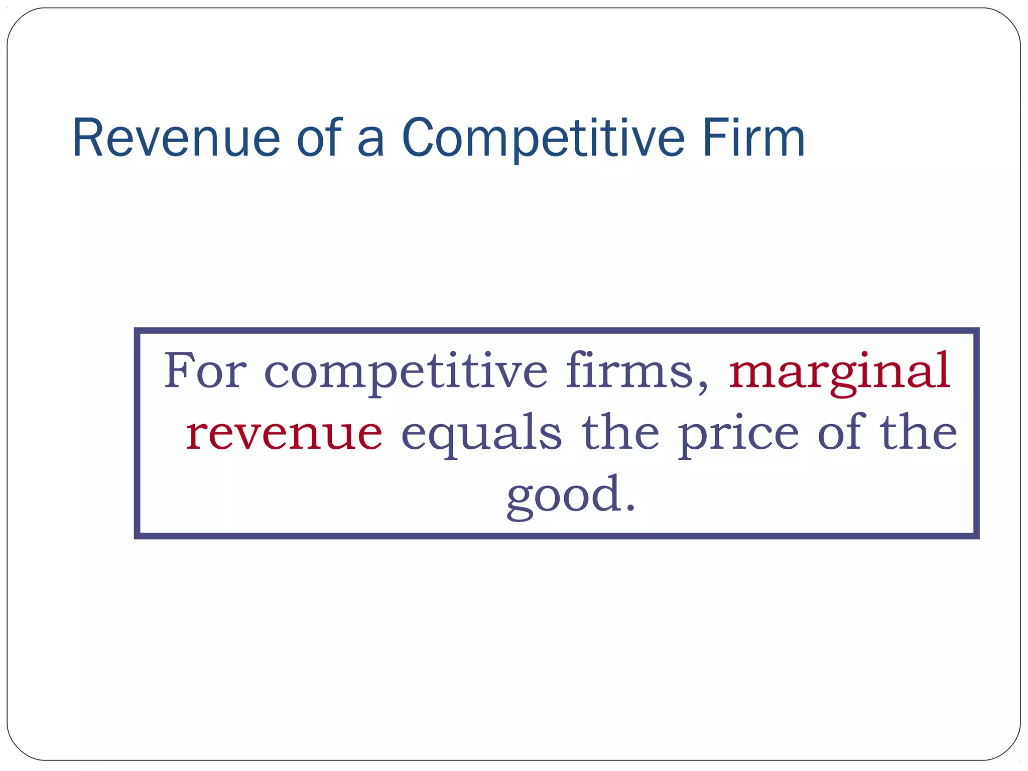 Revenue of a Competitive Firm
For competitive firms, marginal
revenue equals the price of the
good.
 