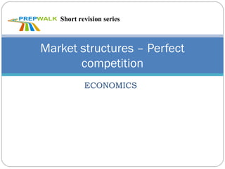 ECONOMICS
Market structures – Perfect
competition
Short revision series
 