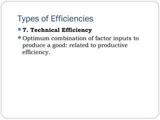 Types of Efficiencies
7. Technical Efficiency
Optimum combination of factor inputs to
produce a good: related to productive
efficiency.
 