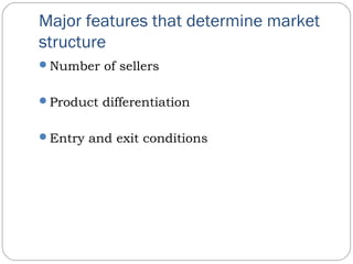 Major features that determine market
structure
Number of sellers
Product differentiation
Entry and exit conditions
 