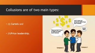 Collusions are of two main types:
• (i) Cartels and
• (ii)Price leadership.
 