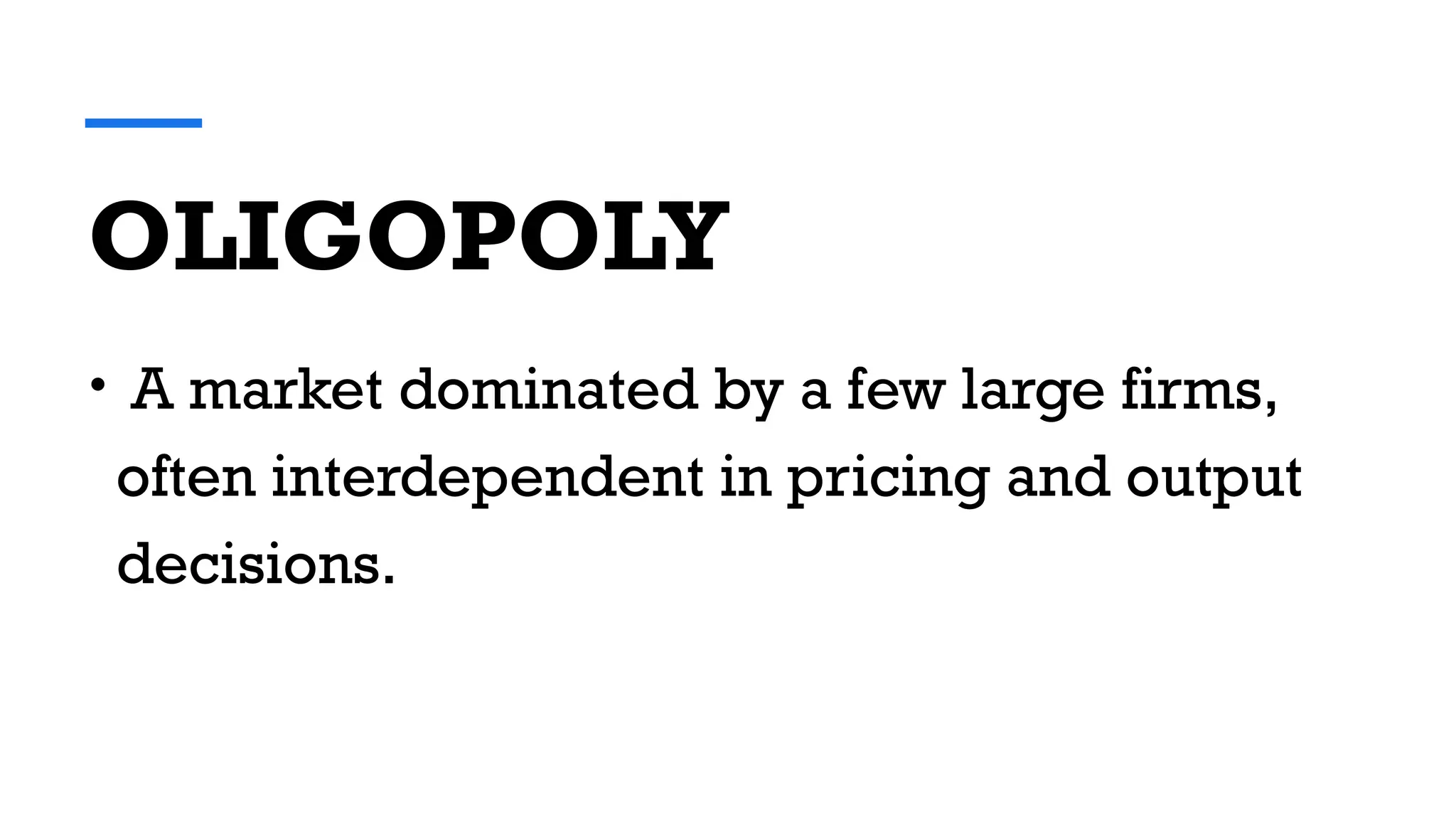 OLIGOPOLY
• A market dominated by a few large firms,
often interdependent in pricing and output
decisions.
 