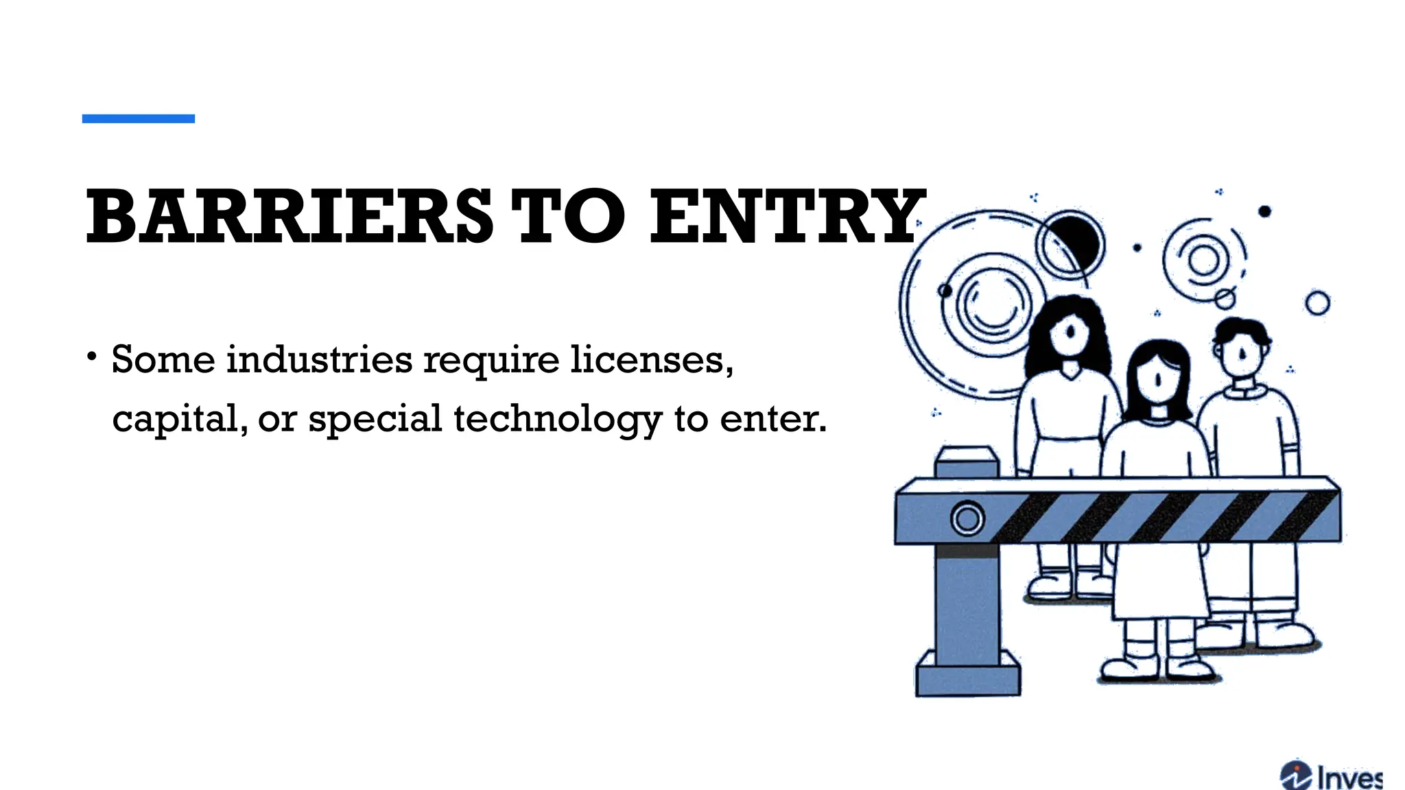 BARRIERS TO ENTRY
• Some industries require licenses,
capital, or special technology to enter.
 