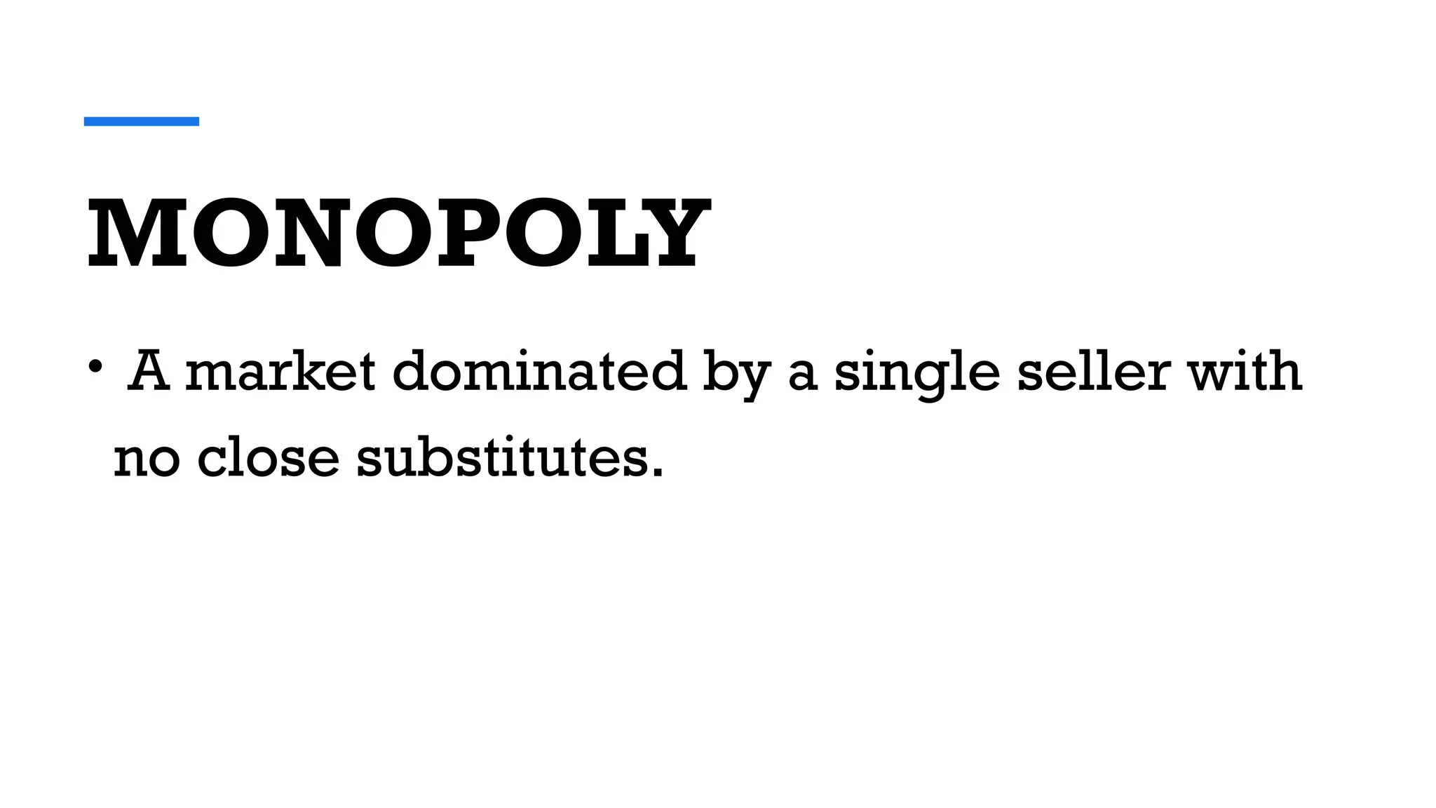 MONOPOLY
• A market dominated by a single seller with
no close substitutes.
 