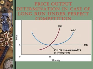 PRICE OUTPUT
DETERMINATION IN CASE OF
LONG RUN UNDER PERFECT
COMPETITION
 