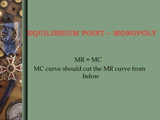 EQUILIBRIUM POINT – MONOPOLY
MR = MC
MC curve should cut the MR curve from
below
 