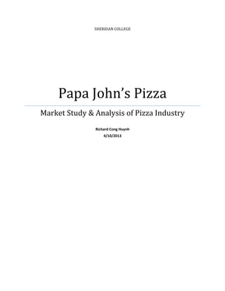 SHERIDAN COLLEGE
Papa John’s Pizza
Market Study & Analysis of Pizza Industry
Richard Cong Huynh
4/10/2013
 