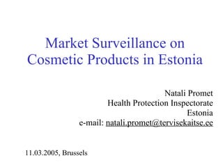 Market Surveillance on Cosmetic Products in Estonia Natali Promet Health Protection Inspectorate Estonia e-mail:  [email_address] 11.03.2005, Brussels 