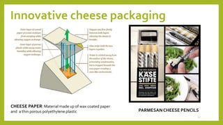 Innovative cheese packaging
CHEESE PAPER: Material made up of wax coated paper
and a thin porous polyethylene plastic PARMESANCHEESE PENCILS
13
 