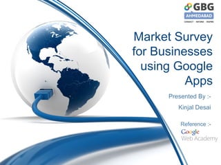Market Survey
for Businesses
using Google
Apps
Presented By :-
Kinjal Desai
Reference :-
 
