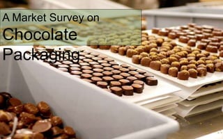 A Market Survey on
Chocolate
Packaging
 