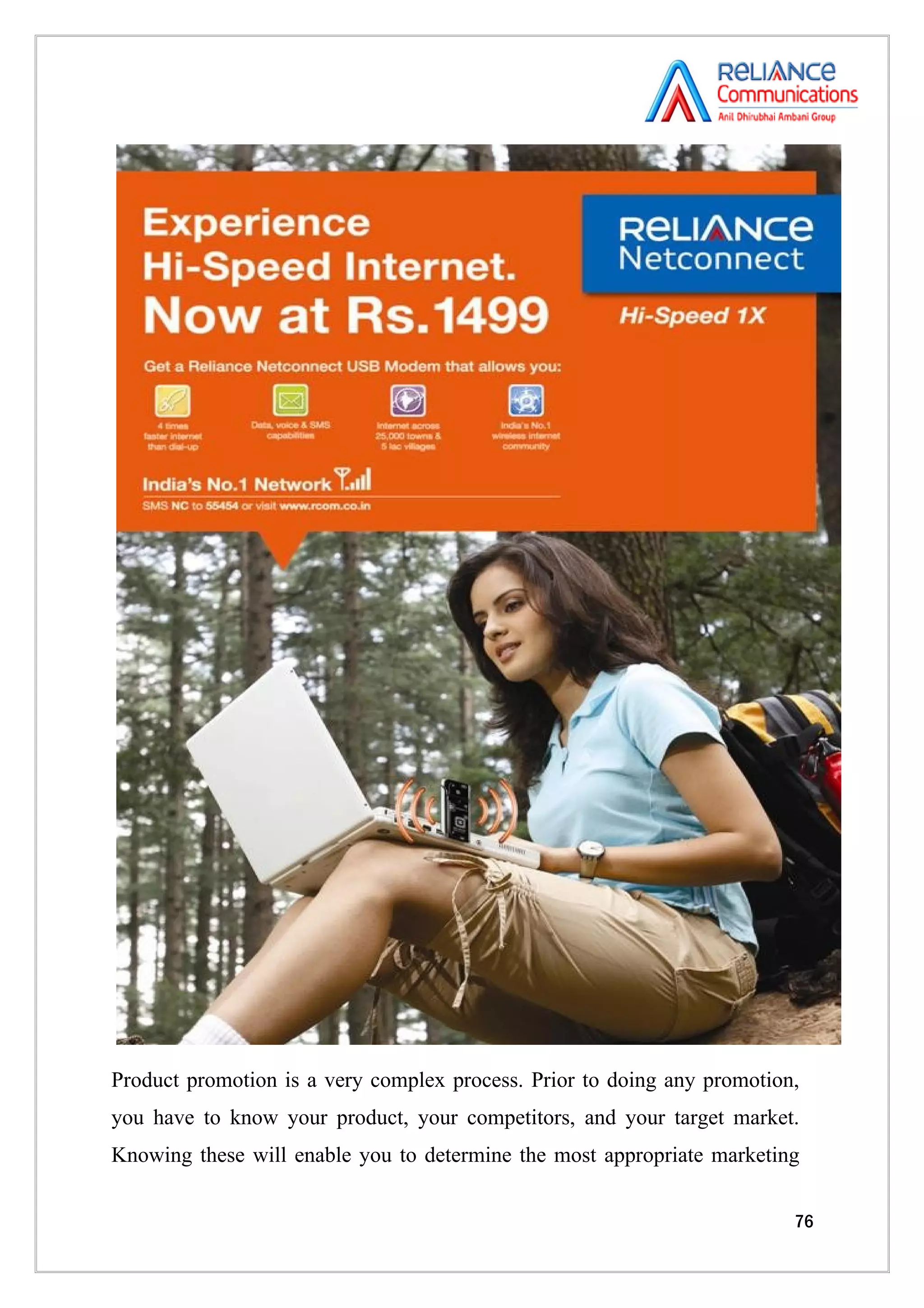 Product promotion is a very complex process. Prior to doing any promotion,
you have to know your product, your competitors, and your target market.
Knowing these will enable you to determine the most appropriate marketing


                                                                         76
 