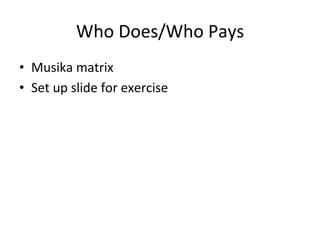 Who	
  Does/Who	
  Pays	
  
•  Musika	
  matrix	
  
•  Set	
  up	
  slide	
  for	
  exercise	
  

 