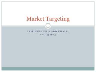 Market Targeting
ARIF HUSAINI B ABD KHALIL
2010551925

 