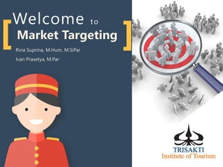 Welcome to
Market Targeting
Rina Suprina, M.Hum, M.SiPar
Ivan Prasetya, M.Par
 