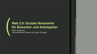 (   Web 2.0: Soziale Netzwerke
    für Bewerber und Arbeitgeber
    Heiko Lüdemann
    Geschäftsführer Quadeo.net GmbH, Stuttgart
 