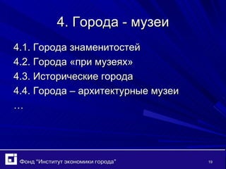 4. Города - музеи 4.1. Города знаменитостей 4.2. Города «при музеях» 4.3. Исторические города 4.4. Города – архитектурные музеи … 