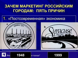 ЗАЧЕМ МАРКЕТИНГ РОССИЙСКИМ ГОРОДАМ:  ПЯТЬ ПРИЧИН «Постсовременная» экономика 19 48 19 99 