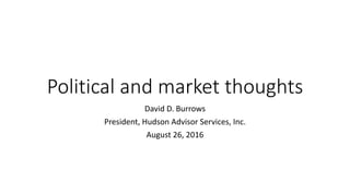 Political and market thoughts
David D. Burrows
President, Hudson Advisor Services, Inc.
August 26, 2016
 