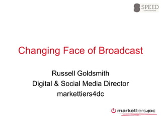 Changing Face of Broadcast Russell Goldsmith Digital & Social Media Director markettiers4dc 