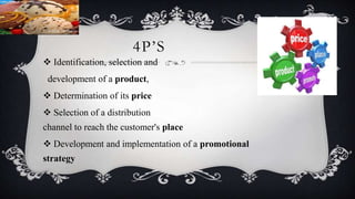 4P’S
 Identification, selection and
development of a product,
 Determination of its price
 Selection of a distribution
channel to reach the customer's place
 Development and implementation of a promotional
strategy
 