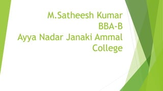 M.Satheesh Kumar
BBA-B
Ayya Nadar Janaki Ammal
College
 