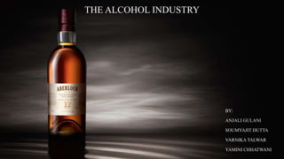 THE ALCOHOL INDUSTRY
BY:
ANJALI GULANI
SOUMYAJIT DUTTA
VARNIKA TALWAR
YAMINI CHHATWANI
 