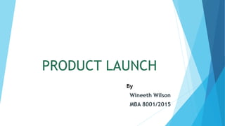 PRODUCT LAUNCH
By
Wineeth Wilson
MBA 8001/2015
 