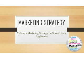 MARKETING STRATEGY
Making a Marketing Strategy on Smart Home
Appliances
 