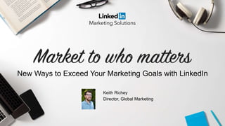 New Ways to Exceed Your Marketing Goals with LinkedIn
Keith Richey
Director, Global Marketing
 