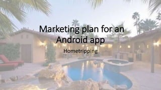 Marketing plan for an
Android app
Hometripping
 